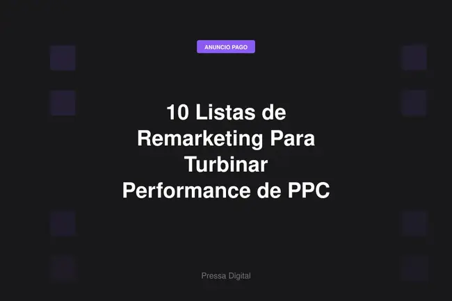 10 Listas de Remarketing Para Turbinar Performance de PPC