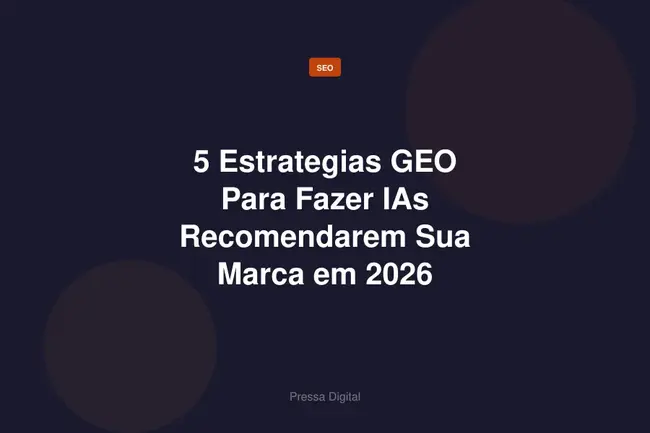 5 Estrategias GEO Para Fazer IAs Recomendarem Sua Marca em 2026