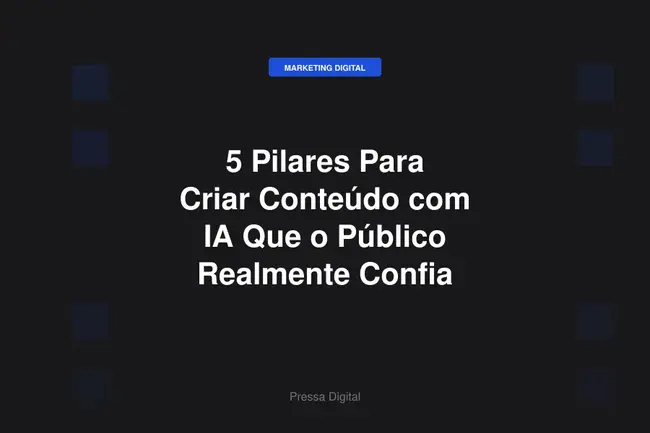 5 Pilares Para Criar Conteúdo com IA Que o Público Realmente Confia