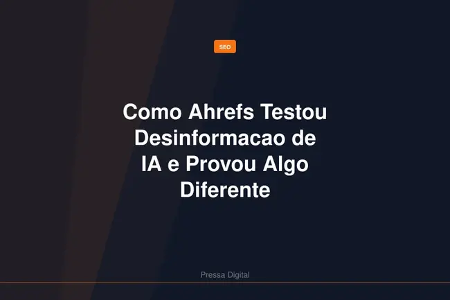 Como Ahrefs Testou Desinformacao de IA e Provou Algo Diferente