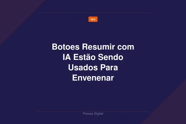 Botoes Resumir com IA Estão Sendo Usados Para Envenenar Recomendações