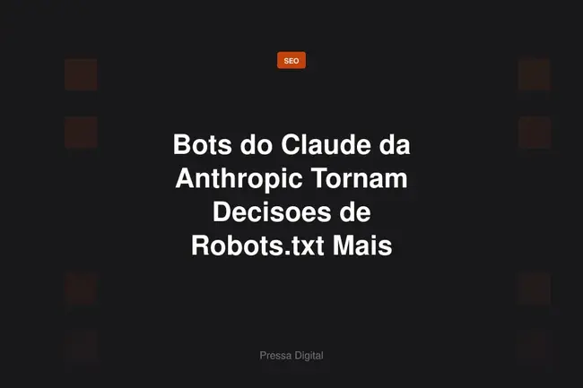 Bots do Claude da Anthropic Tornam Decisoes de Robots.txt Mais Granulares