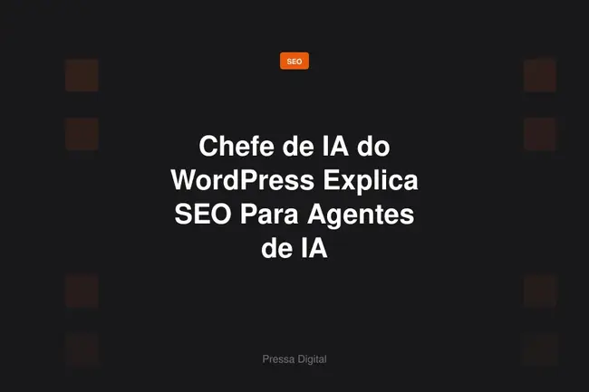Chefe de IA do WordPress Explica SEO Para Agentes de IA