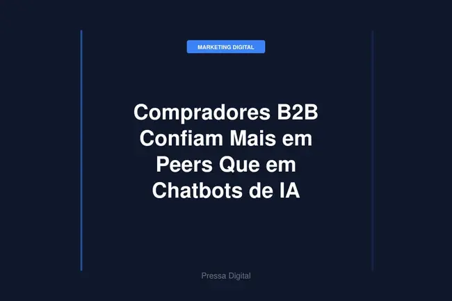 Compradores B2B Confiam Mais em Peers Que em Chatbots de IA
