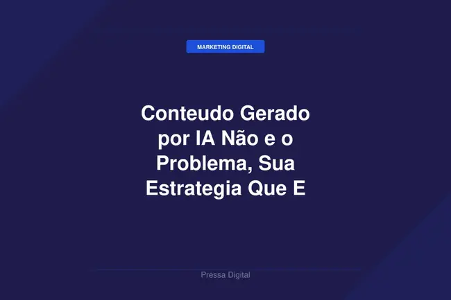 Conteudo Gerado por IA Não e o Problema, Sua Estrategia Que E