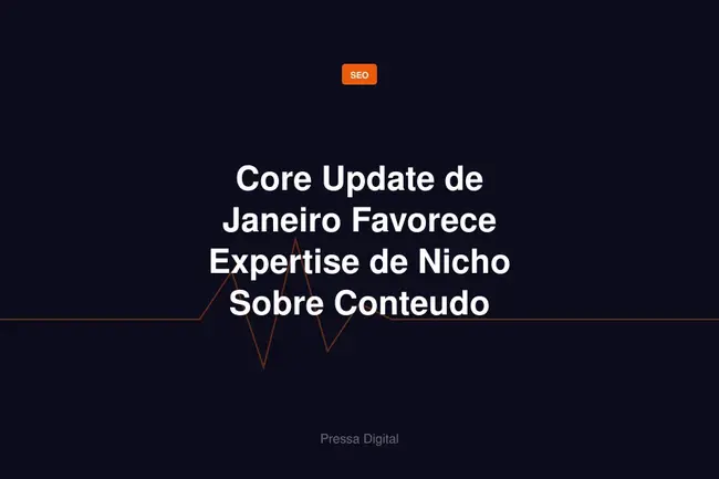 Core Update de Janeiro Favorece Expertise de Nicho Sobre Conteudo Generico