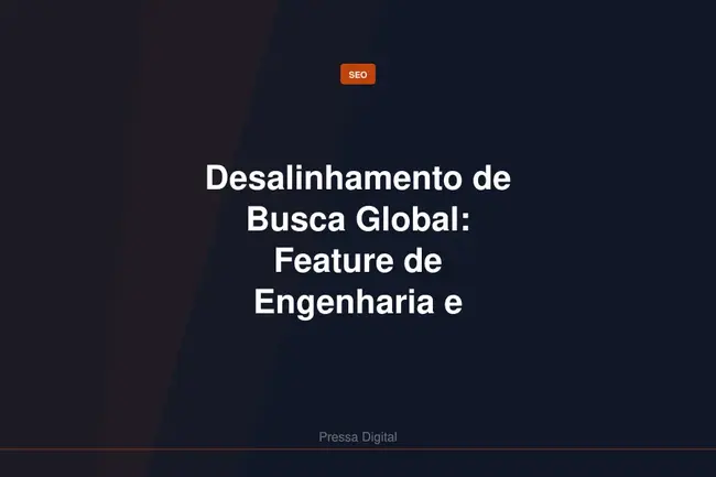 Desalinhamento de Busca Global: Feature de Engenharia e Desafio de Negocio