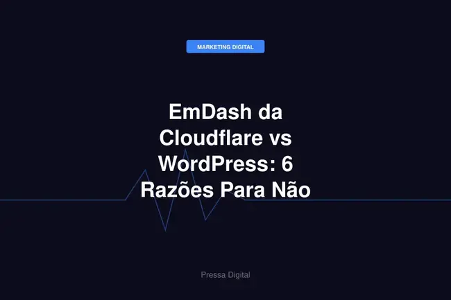 EmDash da Cloudflare vs WordPress: 6 Razões Para Não Migrar Ainda