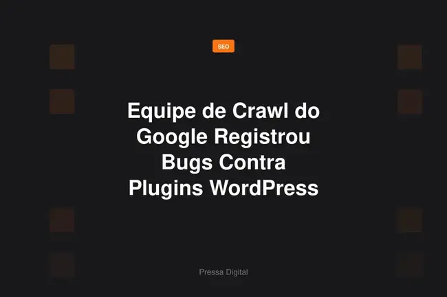 Equipe de Crawl do Google Registrou Bugs Contra Plugins WordPress