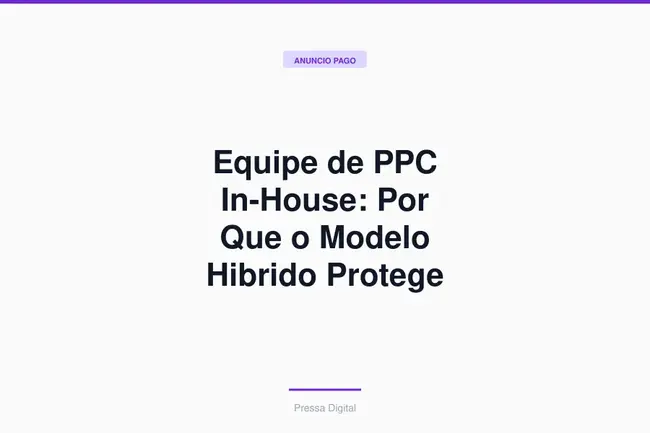 Equipe de PPC In-House: Por Que o Modelo Hibrido Protege Seu Orçamento