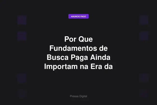 Por Que Fundamentos de Busca Paga Ainda Importam na Era da IA