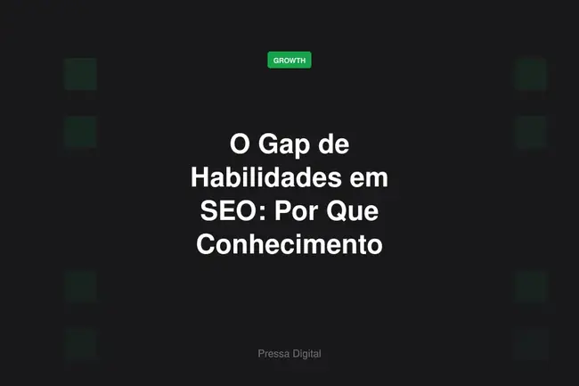 O Gap de Habilidades em SEO: Por Que Conhecimento Tecnico Não Basta Mais