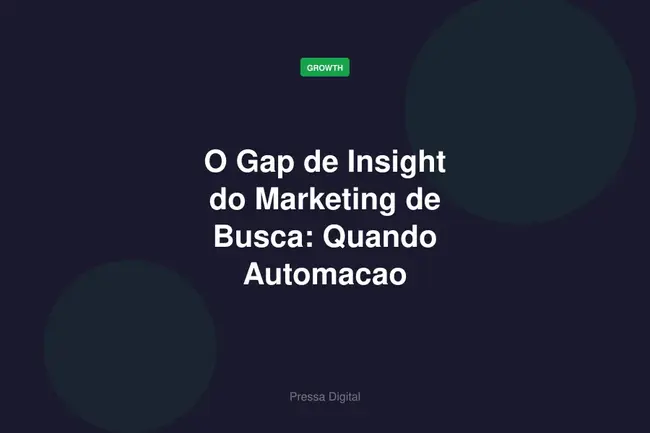 O Gap de Insight do Marketing de Busca: Quando Automacao Substitui Entendimento