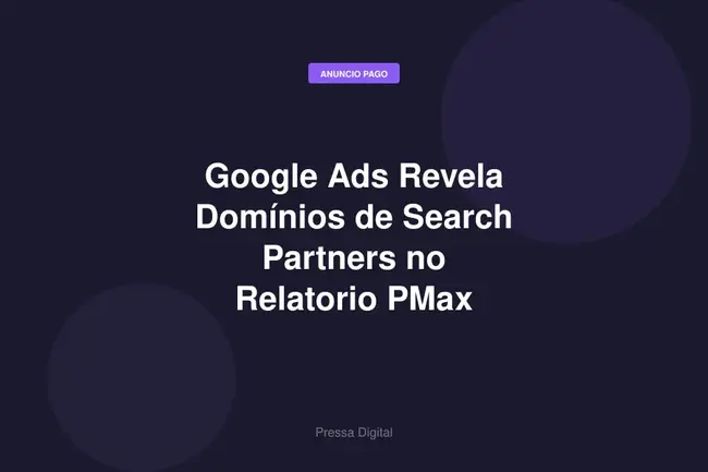 Google Ads Revela Domínios de Search Partners no Relatorio PMax