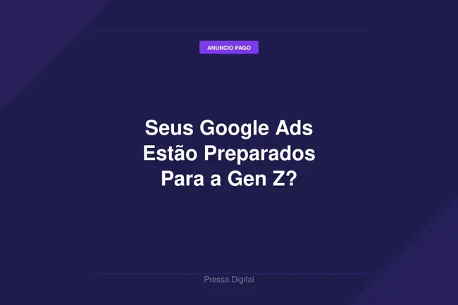 Seus Google Ads Estão Preparados Para a Gen Z?