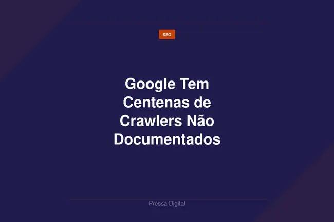 Google Tem Centenas de Crawlers Não Documentados