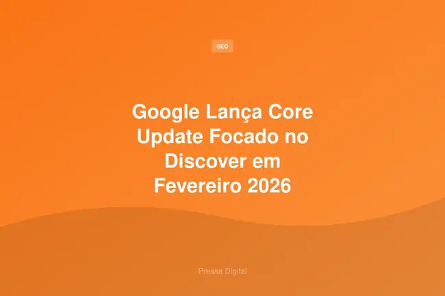Google Lança Core Update Focado no Discover em Fevereiro 2026