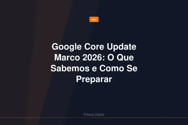 Google Core Update Marco 2026: O Que Sabemos e Como Se Preparar