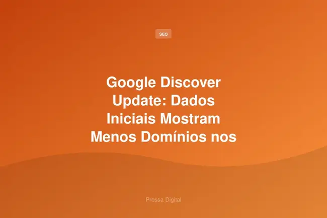 Google Discover Update: Dados Iniciais Mostram Menos Domínios nos EUA