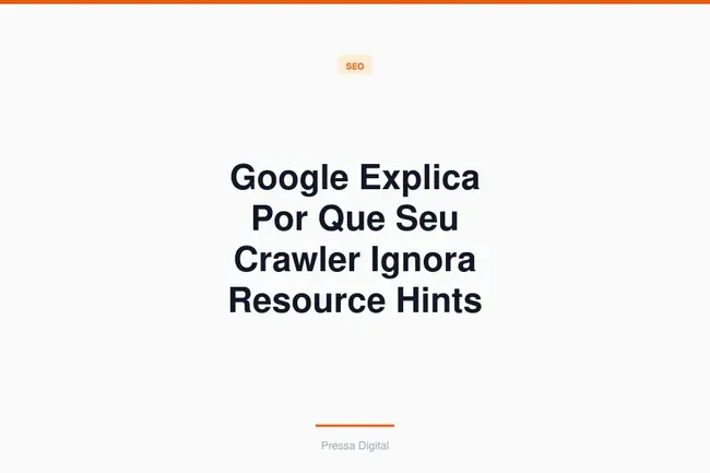 Google Explica Por Que Seu Crawler Ignora Resource Hints
