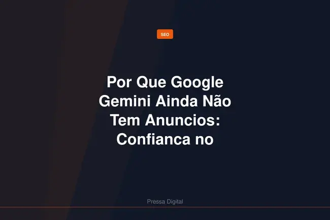Por Que Google Gemini Ainda Não Tem Anuncios: Confianca no Assistente