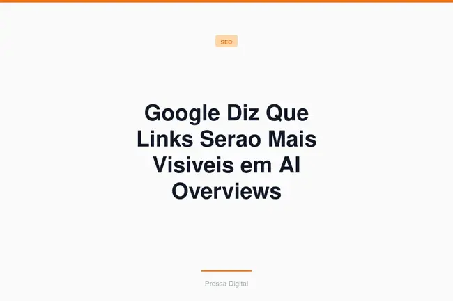 Google Diz Que Links Serao Mais Visiveis em AI Overviews