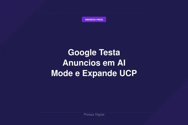 Google Testa Anuncios em AI Mode e Expande UCP