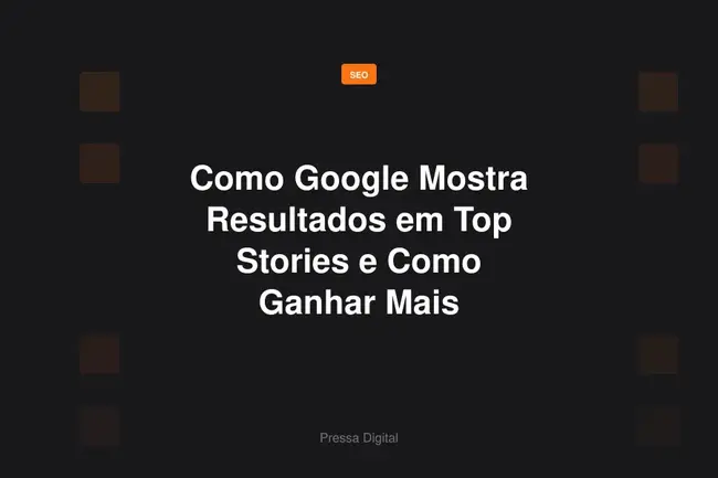 Como Google Mostra Resultados em Top Stories e Como Ganhar Mais Tráfego