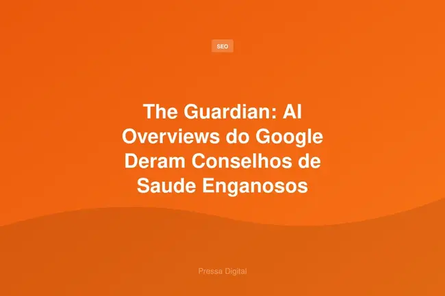 The Guardian: AI Overviews do Google Deram Conselhos de Saude Enganosos