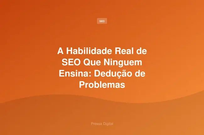 A Habilidade Real de SEO Que Ninguem Ensina: Dedução de Problemas