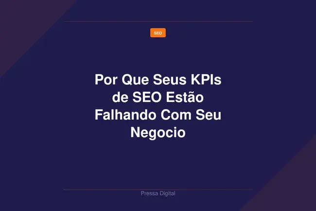 Por Que Seus KPIs de SEO Estão Falhando Com Seu Negocio