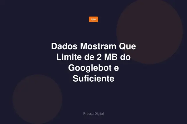 Dados Mostram Que Limite de 2 MB do Googlebot e Suficiente