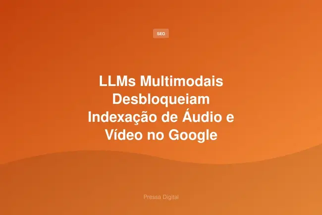 LLMs Multimodais Desbloqueiam Indexação de Áudio e Vídeo no Google