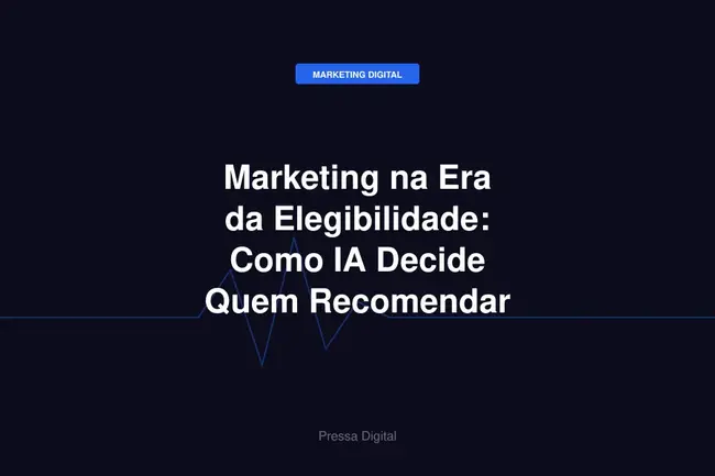 Marketing na Era da Elegibilidade: Como IA Decide Quem Recomendar