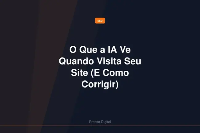 O Que a IA Ve Quando Visita Seu Site (E Como Corrigir)