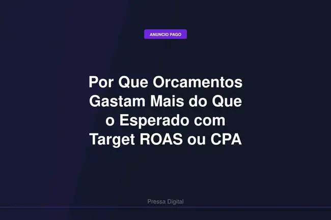 Por Que Orcamentos Gastam Mais do Que o Esperado com Target ROAS ou CPA