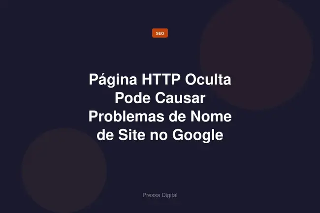 Página HTTP Oculta Pode Causar Problemas de Nome de Site no Google