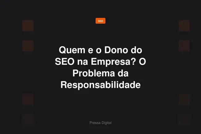 Quem e o Dono do SEO na Empresa? O Problema da Responsabilidade Fragmentada