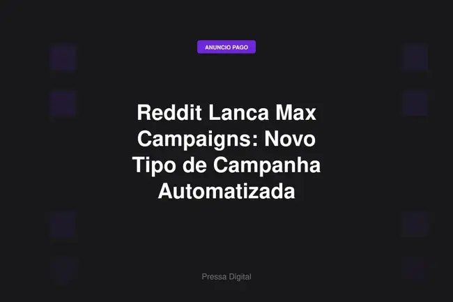 Reddit Lanca Max Campaigns: Novo Tipo de Campanha Automatizada