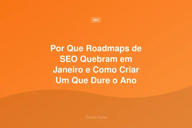 Por Que Roadmaps de SEO Quebram em Janeiro e Como Criar Um Que Dure o Ano