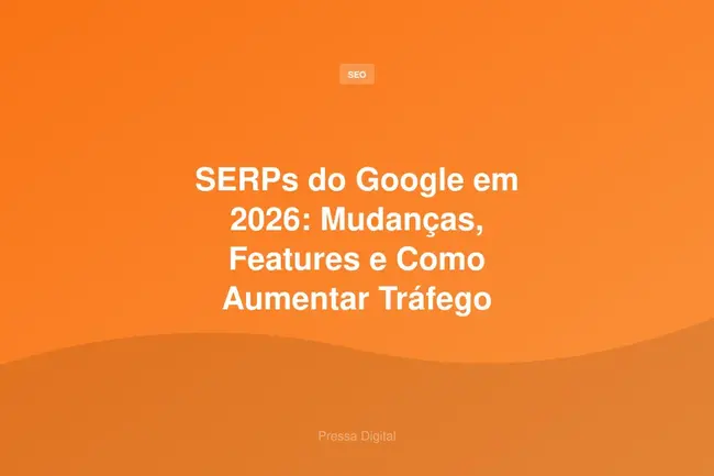 SERPs do Google em 2026: Mudanças, Features e Como Aumentar Tráfego Orgânico