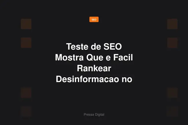 Teste de SEO Mostra Que e Facil Rankear Desinformacao no Google