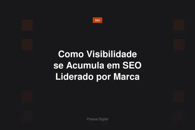 Como Visibilidade se Acumula em SEO Liderado por Marca